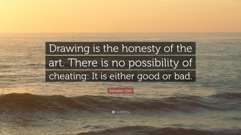 Salvador Dalí Quote: “Drawing is the honesty of the art. There is no possibility of cheating: It is either good or bad. ”