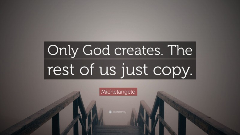 Michelangelo Quote: “Only God creates. The rest of us just copy.”
