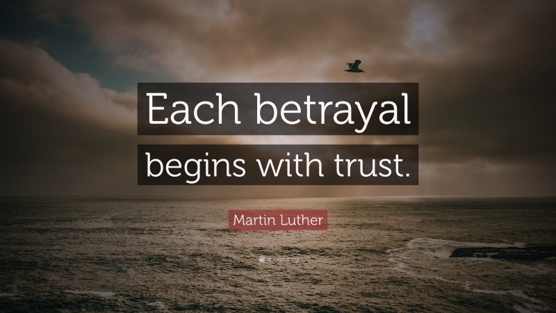 Martin Luther Quote: “Each betrayal begins with trust.”
