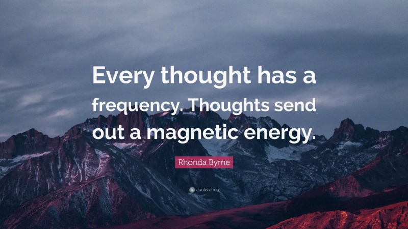 Rhonda Byrne Quote: “Every thought has a frequency. Thoughts send out a magnetic energy.”