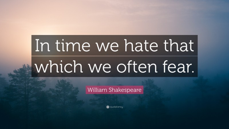 William Shakespeare Quote: “In time we hate that which we often fear.”