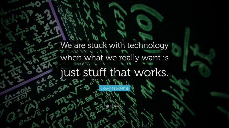 Douglas Adams Quote: “We are stuck with technology when what we really want is just stuff that works.”
