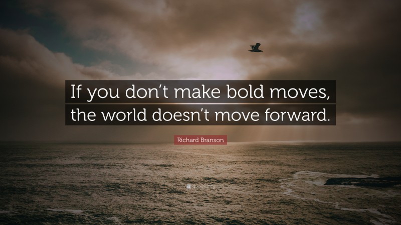Richard Branson Quote: “If you don’t make bold moves, the world doesn’t move forward.”
