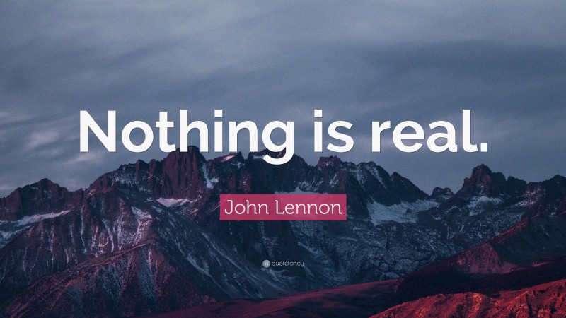 John Lennon Quote: “Nothing is real.”