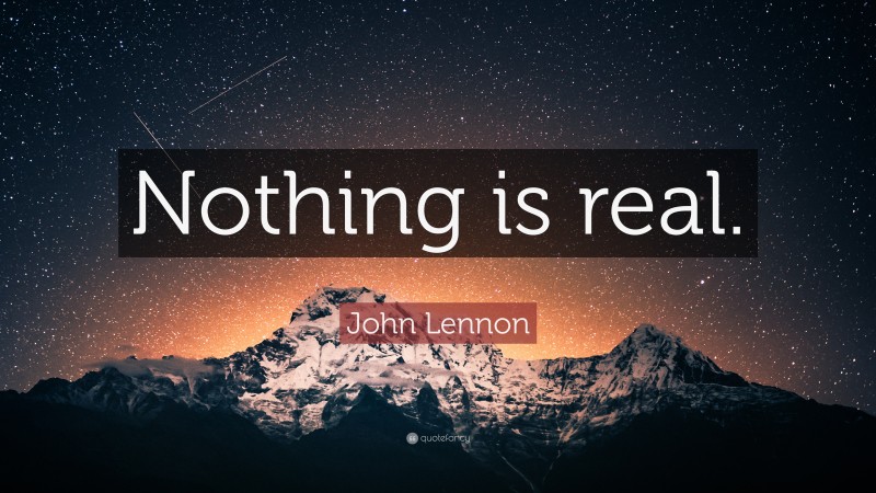 John Lennon Quote: “Nothing is real.”
