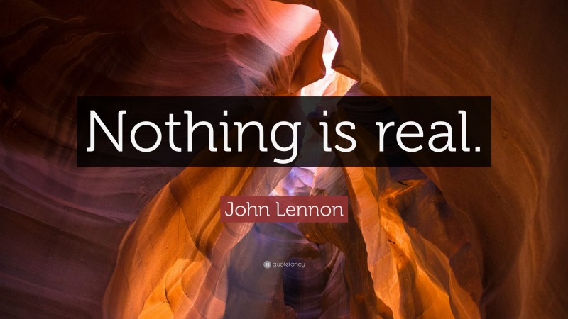 John Lennon Quote: “Nothing is real.”
