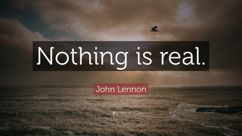 John Lennon Quote: “Nothing is real.”
