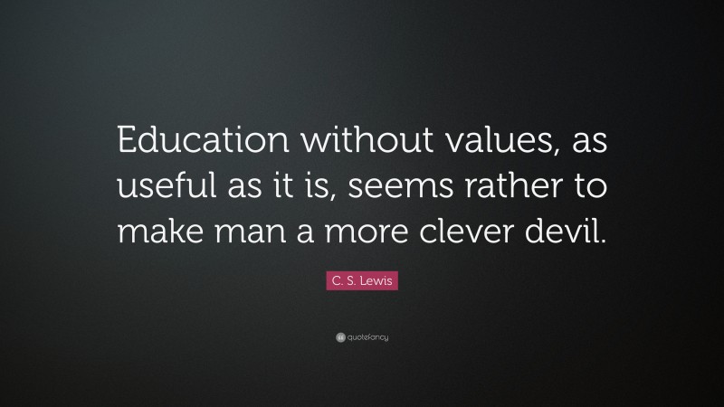 C. S. Lewis Quote: “Education without values, as useful as it is, seems ...