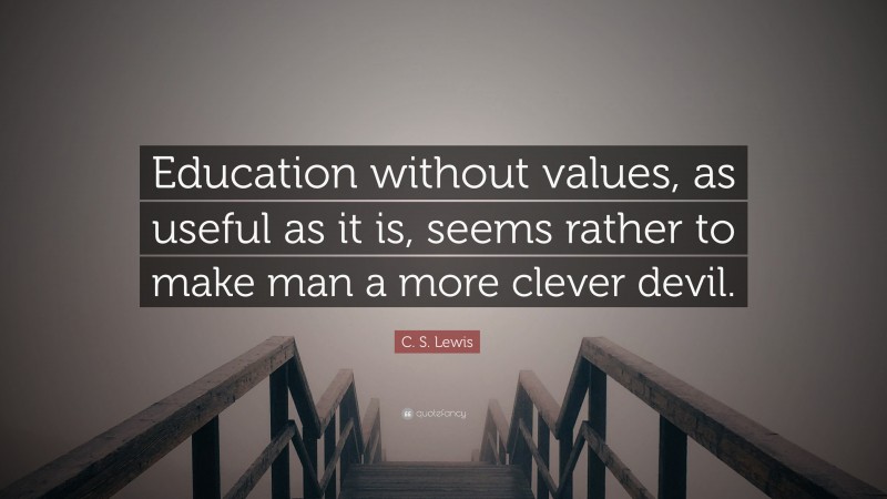 C. S. Lewis Quote: “Education without values, as useful as it is, seems rather to make man a more clever devil.”