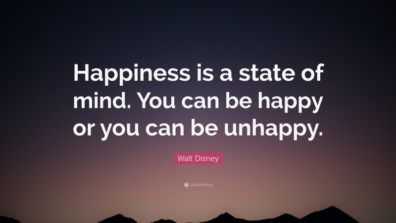 Walt Disney Quote: “Happiness is a state of mind. You can be happy or you can be unhappy.”