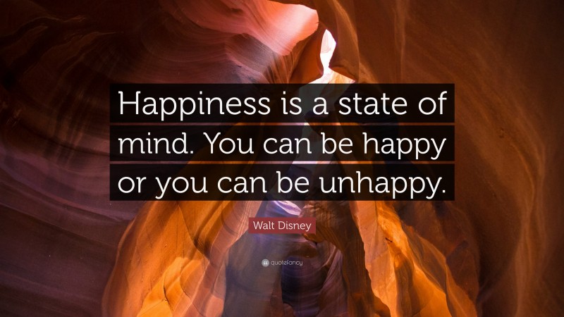 Walt Disney Quote: “Happiness is a state of mind. You can be happy or you can be unhappy.”