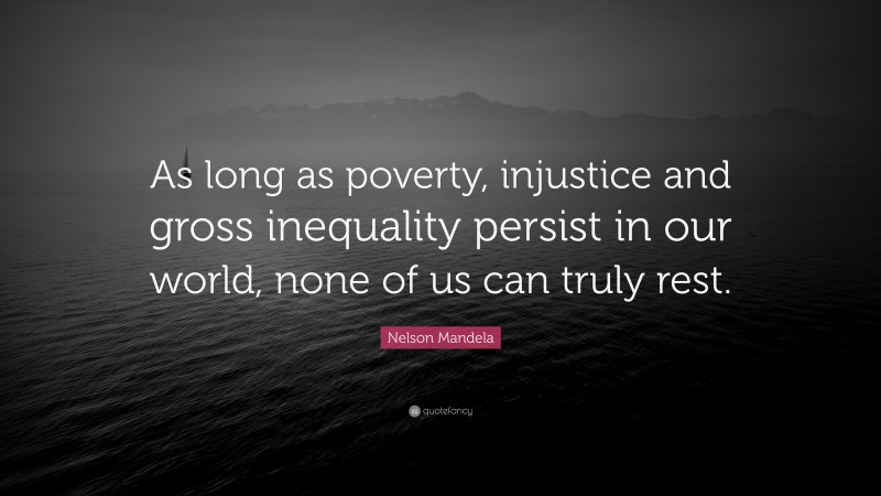 Nelson Mandela Quote: “As long as poverty, injustice and gross inequality persist in our world, none of us can truly rest.”
