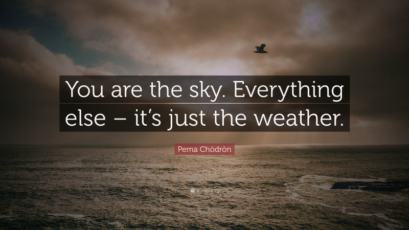 Pema Chödrön Quote: “You are the sky. Everything else – it’s just the ...