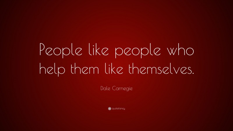 Dale Carnegie Quote: “People like people who help them like themselves.”