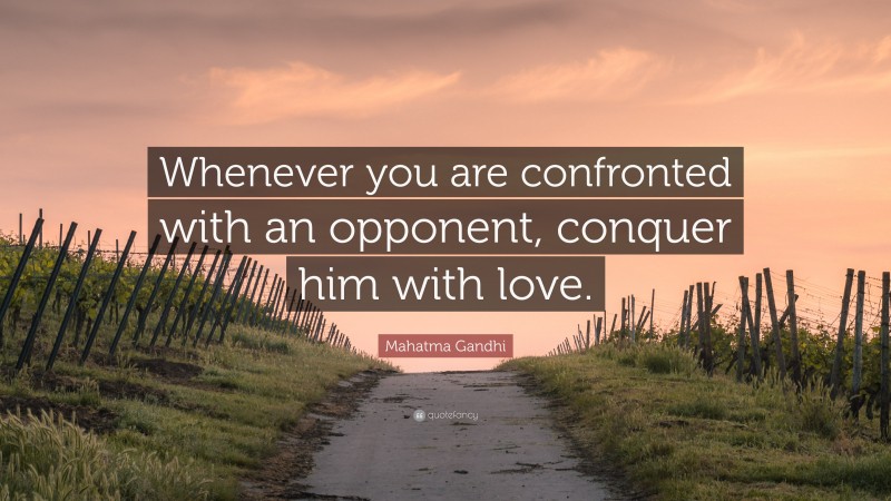 Mahatma Gandhi Quote: “Whenever you are confronted with an opponent, conquer him with love.”