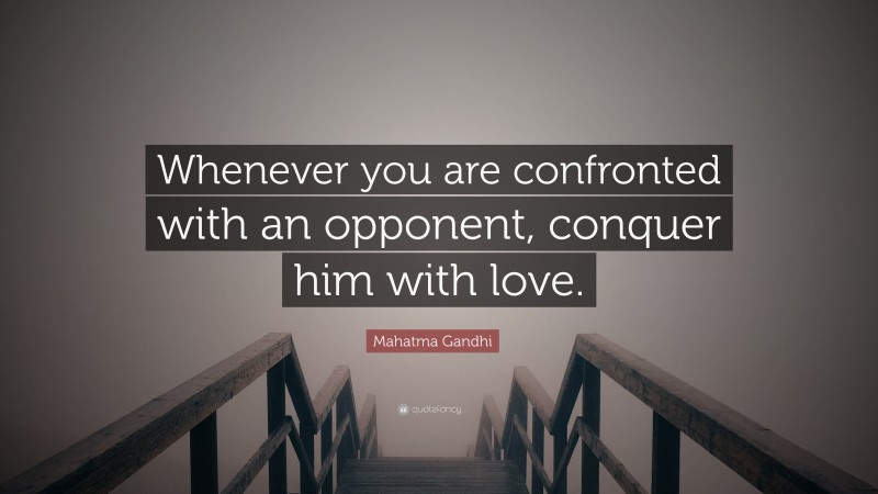 Mahatma Gandhi Quote: “Whenever you are confronted with an opponent, conquer him with love.”