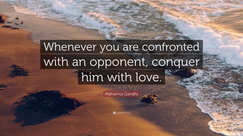 Mahatma Gandhi Quote: “Whenever you are confronted with an opponent, conquer him with love.”