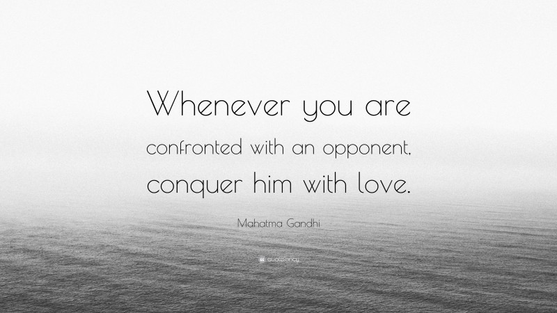 Mahatma Gandhi Quote: “Whenever you are confronted with an opponent, conquer him with love.”