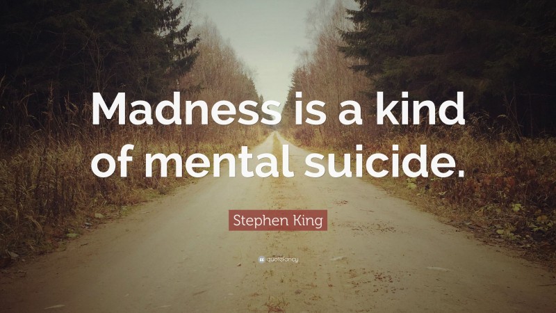 Stephen King Quote: “Madness is a kind of mental suicide.”
