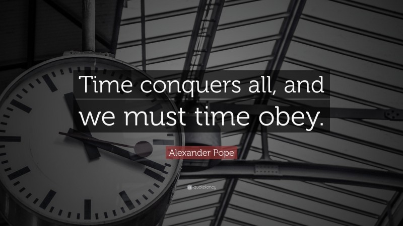 Alexander Pope Quote: “Time conquers all, and we must time obey.”