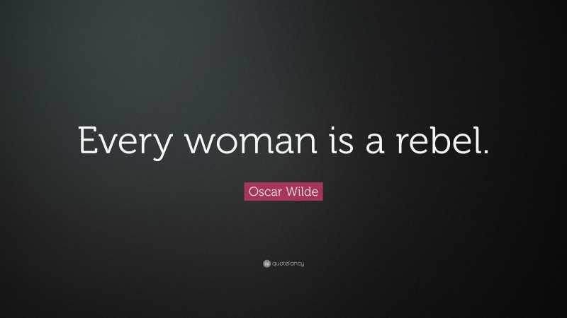 Oscar Wilde Quote: “Every woman is a rebel.”