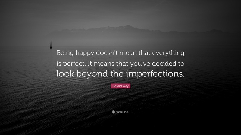 Gerard Way Quote: “Being happy doesn’t mean that everything is perfect. It means that you’ve decided to look beyond the imperfections.”