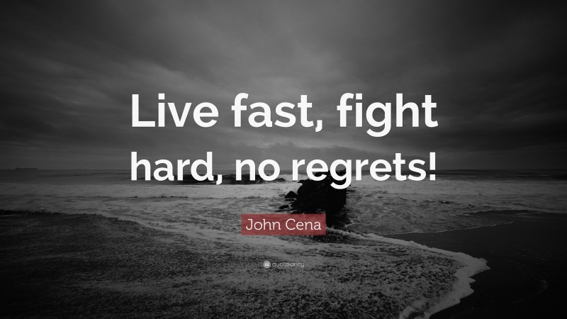 John Cena Quote: “Live fast, fight hard, no regrets!”