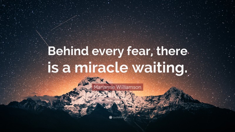 Marianne Williamson Quote: “Behind every fear, there is a miracle waiting.”
