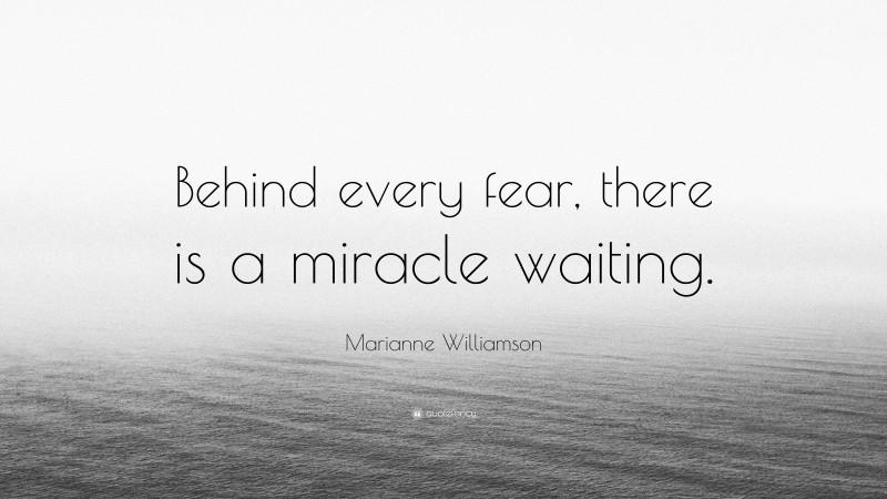Marianne Williamson Quote: “Behind every fear, there is a miracle waiting.”