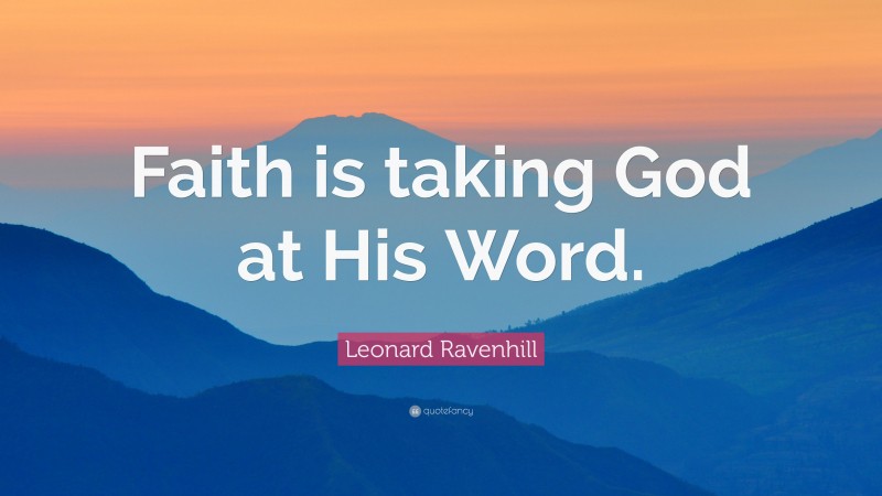 Leonard Ravenhill Quote: “Faith is taking God at His Word.”