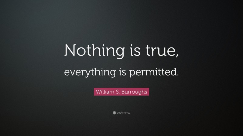 William S. Burroughs Quote: “Nothing is true, everything is permitted.”