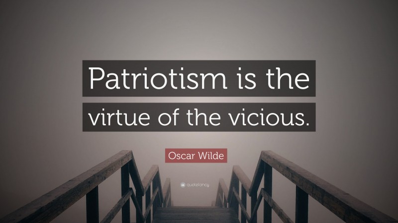 Oscar Wilde Quote: “Patriotism is the virtue of the vicious.”