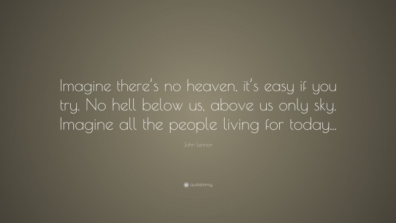 John Lennon Quote: “Imagine there’s no heaven, it’s easy if you try. No hell below us, above us only sky. Imagine all the people living for today...”