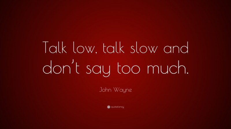 John Wayne Quote: “Talk low, talk slow and don’t say too much.”