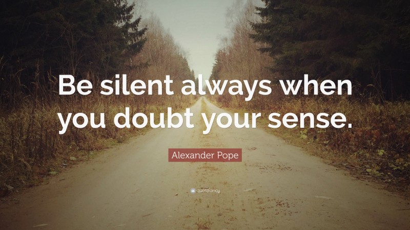 Alexander Pope Quote: “Be silent always when you doubt your sense.”