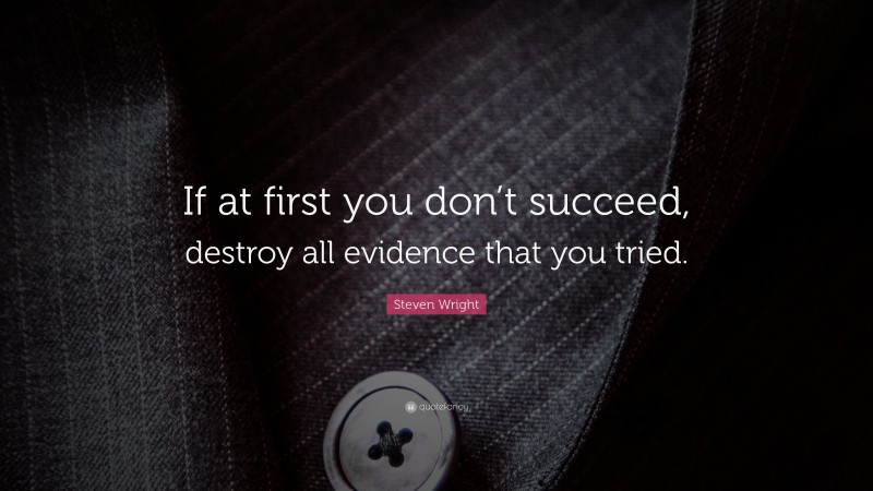 Steven Wright Quote: “If at first you don’t succeed, destroy all evidence that you tried.”