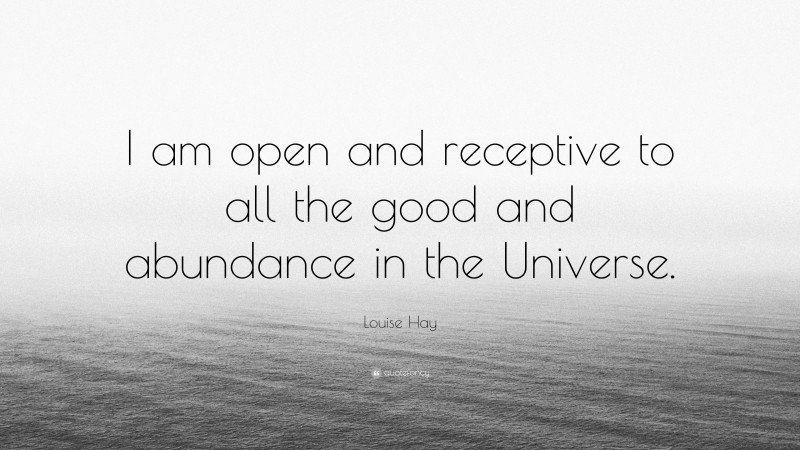 Louise Hay Quote: “I am open and receptive to all the good and ...