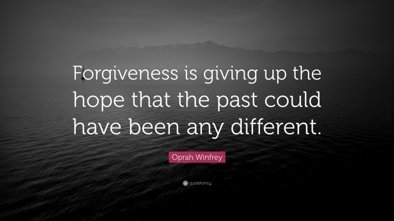 Oprah Winfrey Quote: “Forgiveness is giving up the hope that the past could have been any different.”
