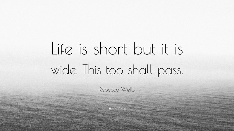 Rebecca Wells Quote: “Life is short but it is wide. This too shall pass.”