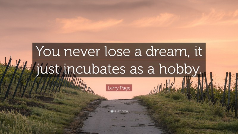 Larry Page Quote: “You never lose a dream, it just incubates as a hobby.”