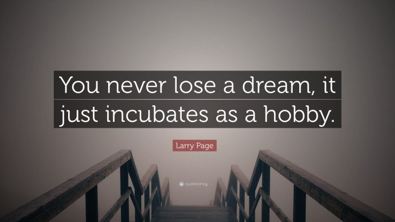 Larry Page Quote: “You never lose a dream, it just incubates as a hobby.”