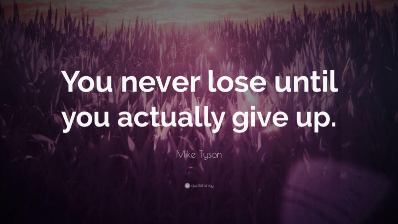 Mike Tyson Quote: “You never lose until you actually give up.”