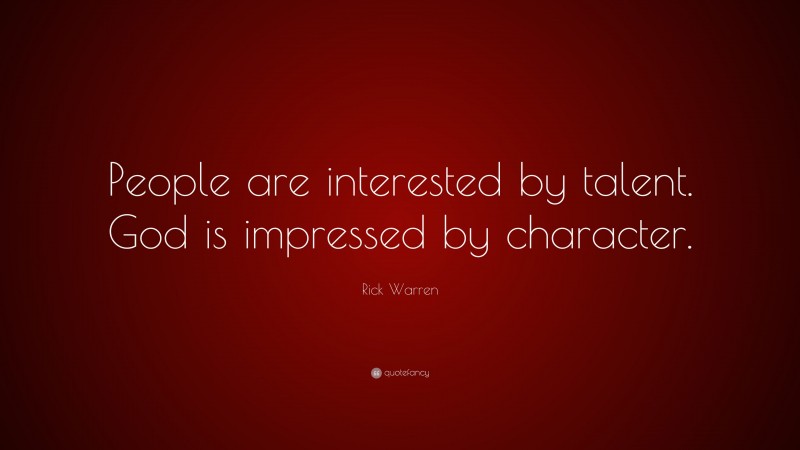 Rick Warren Quote: “People are interested by talent. God is impressed by character.”
