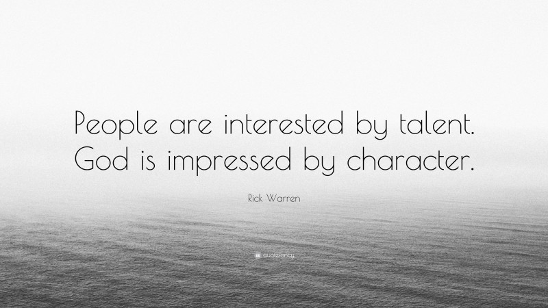 Rick Warren Quote: “People are interested by talent. God is impressed by character.”
