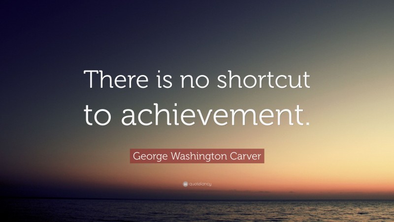George Washington Carver Quote: “There is no shortcut to achievement.”