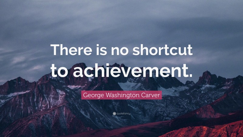 George Washington Carver Quote: “There is no shortcut to achievement.”