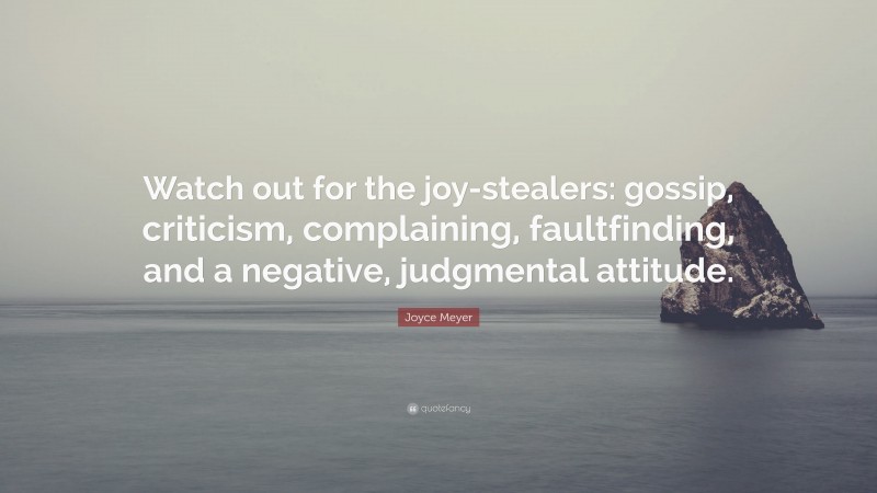 Joyce Meyer Quote: “Watch out for the joy-stealers: gossip, criticism, complaining, faultfinding, and a negative, judgmental attitude.”