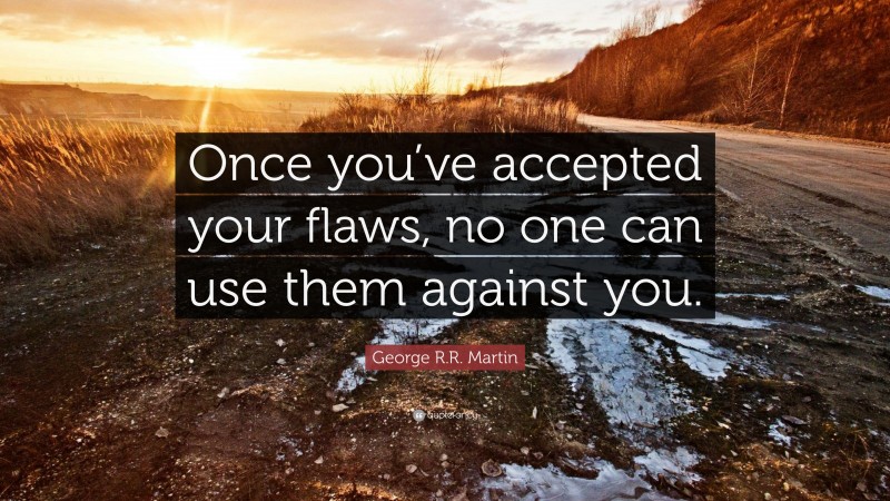 George R.R. Martin Quote: “Once you’ve accepted your flaws, no one can use them against you.”