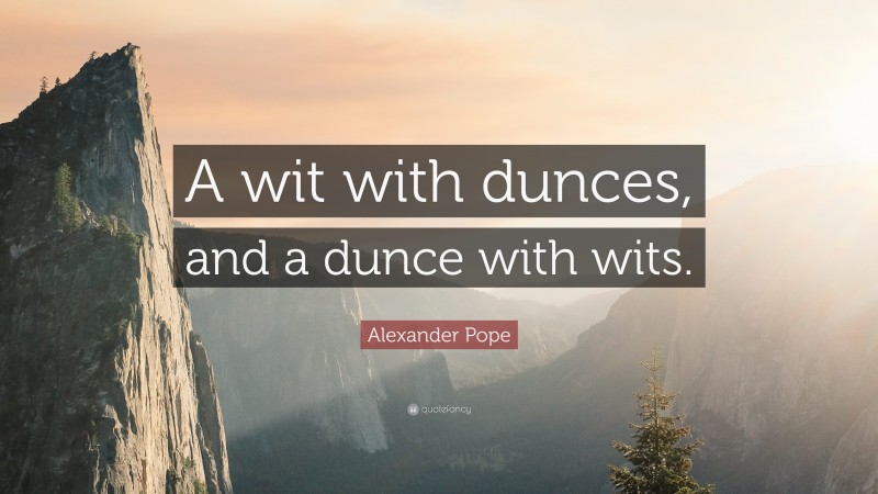 Alexander Pope Quote: “A wit with dunces, and a dunce with wits.”