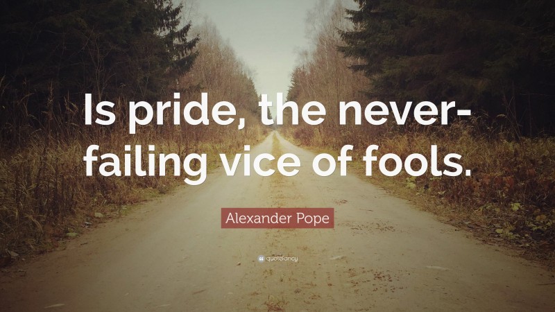 Alexander Pope Quote: “Is pride, the never-failing vice of fools.”